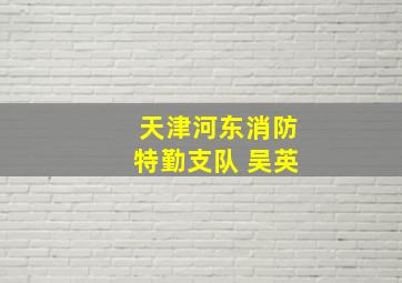 天津河东消防特勤支队 吴英